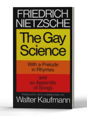 Gay Science: With a Prelude in Rhymes and an Appendix of Songs