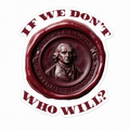 "IF WE DON"T, WHO WILL?" sticker